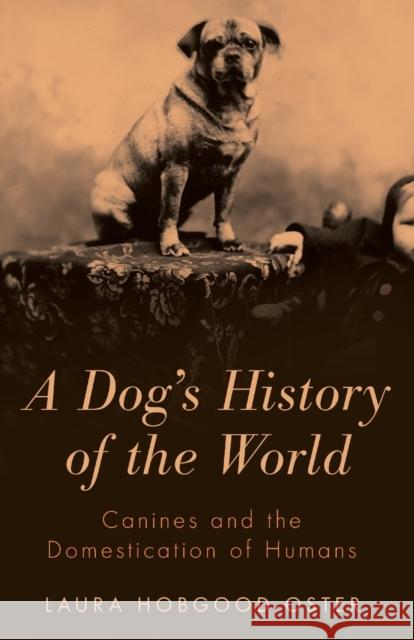 A Dog's History of the World: Canines and the Domestication of Humans Laura Hobgood-Oster 9781481300209