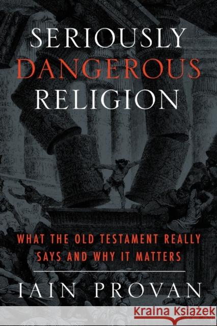 Seriously Dangerous Religion: What the Old Testament Really Says and Why It Matters Iain Provan 9781481300230 Baylor University Press