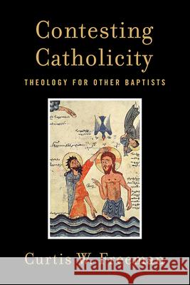 Contesting Catholicity: Theology for Other Baptists Curtis W. Freeman 9781481300285 Baylor University Press
