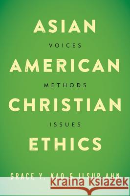 Asian American Christian Ethics: Voices, Methods, Issues Grace Kao Grace Y. Kao Ilsup Ahn 9781481301756 Baylor University Press