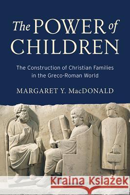 The Power of Children: The Construction of Christian Families in the Greco-Roman World Margaret Y. MacDonald 9781481302234