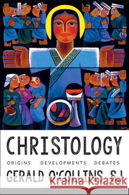 Christology: Origins, Developments, Debates Gerald O'Collins 9781481302562 Baylor University Press