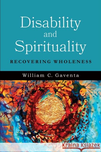 Disability and Spirituality: Recovering Wholeness William C. Gaventa 9781481302791 Baylor University Press