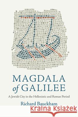 Magdala of Galilee: A Jewish City in the Hellenistic and Roman Period Richard Bauckham 9781481302937