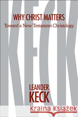 Why Christ Matters: Toward a New Testament Christology Leander E. Keck 9781481302975