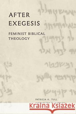 After Exegesis: Feminist Biblical Theology Patricia K. Tull Jacqueline E. Lapsley 9781481303804