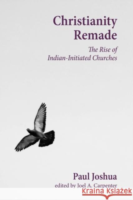 Christianity Remade: The Rise of Indian-Initiated Churches Paul Joshua 9781481304054