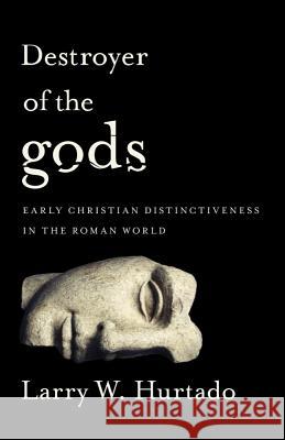 Destroyer of the Gods: Early Christian Distinctiveness in the Roman World Larry W. Hurtado 9781481304740