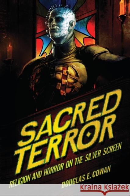 Sacred Terror: Religion and Horror on the Silver Screen Douglas E. Cowan 9781481304900