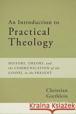 An Introduction to Practical Theology: History, Theory, and the Communication of the Gospel in the Present Christian Grethlein Uwe Rasch 9781481305174 Baylor University Press