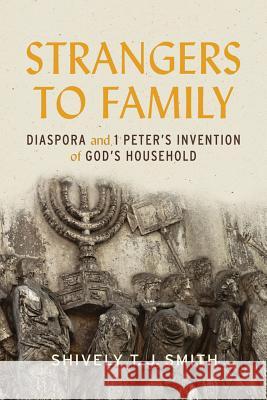 Strangers to Family: Diaspora and 1 Peter's Invention of God's Household Shively T. J. Smith 9781481305488 Baylor University Press