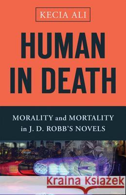 Human in Death: Morality and Mortality in J. D. Robb's Novels Kecia Ali 9781481306270 Baylor University Press