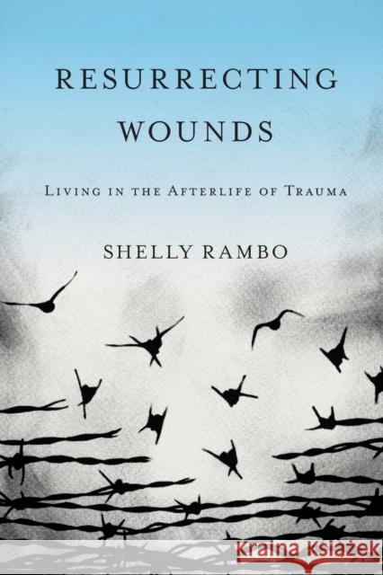 Resurrecting Wounds: Living in the Afterlife of Trauma Shelly Rambo 9781481306799