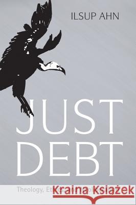 Just Debt: Theology, Ethics, and Neoliberalism Ilsup Ahn 9781481306911 Baylor University Press