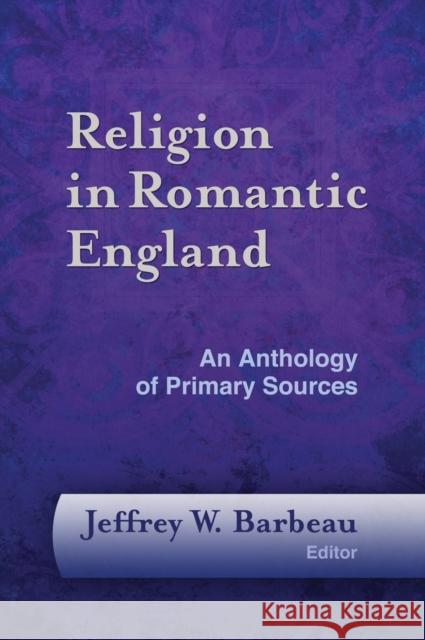 Religion in Romantic England: An Anthology of Primary Sources Jeffrey W. Barbeau 9781481307222 Baylor University Press