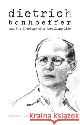 Dietrich: Bonhoeffer and the Theology of a Preaching Life Michael Pasquarello 9781481307529