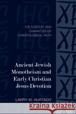 Ancient Jewish Monotheism and Early Christian Jesus-Devotion: The Context and Character of Christological Faith Larry W. Hurtado 9781481307628