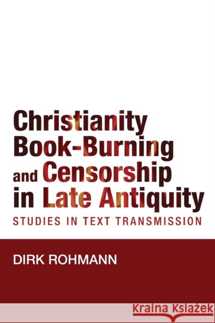 Christianity, Book-Burning and Censorship in Late Antiquity: Studies in Text Transmission Dirk Rohmann 9781481307826 Baylor University Press