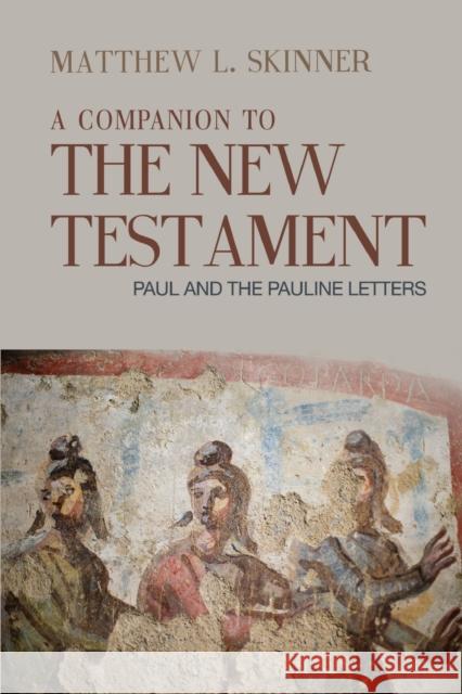 A Companion to the New Testament: Paul and the Pauline Letters Matthew L. Skinner 9781481307833