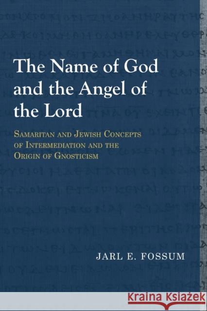 The Name of God and the Angel of the Lord: Samaritan and Jewish Concepts of Intermediation and the Origin of Gnosticism Jarl E. Fossum 9781481307932