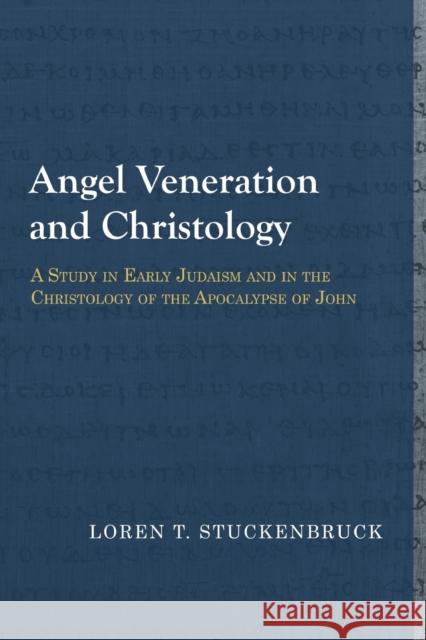 Angel Veneration and Christology: A Study in Early Judaism and in the Christology of the Apocalypse of John Loren T. Stuckenbruck 9781481307987