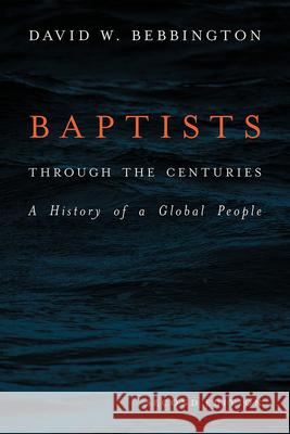 Baptists Through the Centuries: A History of a Global People David W. Bebbington 9781481308663 Baylor University Press