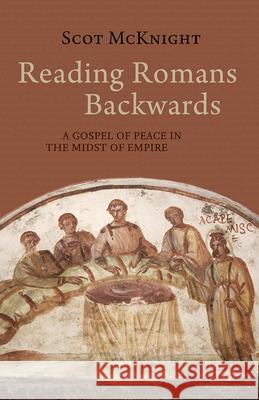 Reading Romans Backwards: A Gospel of Peace in the Midst of Empire Scot McKnight 9781481308786 Baylor University Press