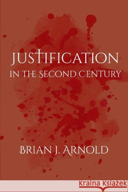 Justification in the Second Century Brian J. Arnold 9781481308984