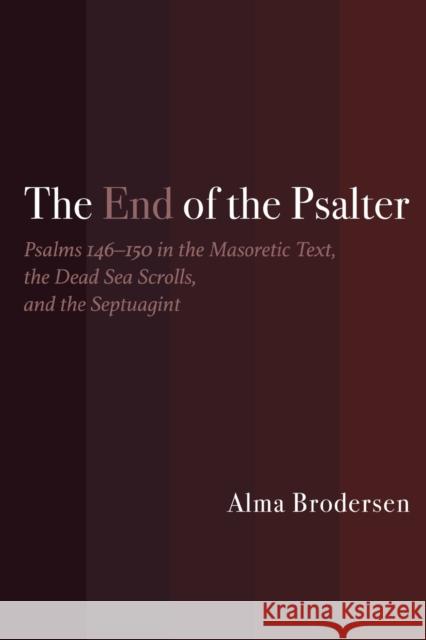 The End of the Psalter: Psalms 146-150 in the Masoretic Text, the Dead Sea Scrolls, and the Septuagint Alma Brodersen 9781481308991 Baylor University Press