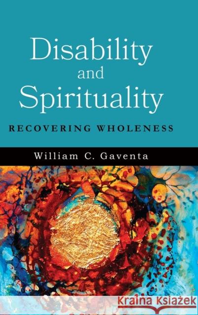 Disability and Spirituality: Recovering Wholeness William C. Gaventa 9781481309400 Baylor University Press