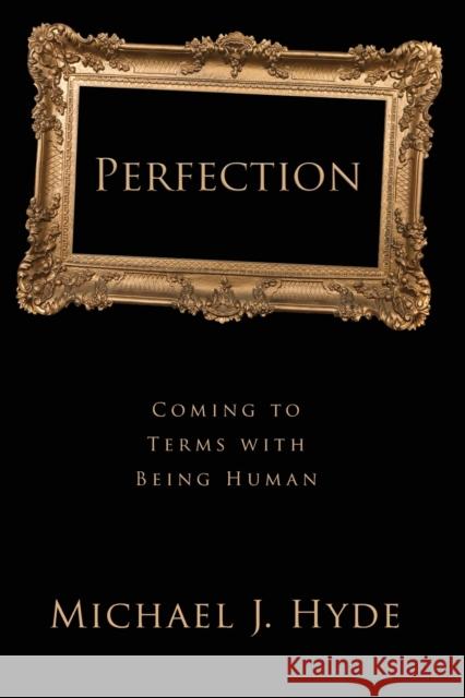 Perfection: Coming to Terms with Being Human Michael J. Hyde 9781481309769