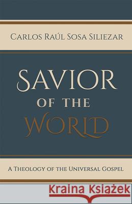 Savior of the World: A Theology of the Universal Gospel Carlos Raul Sos 9781481309950 Baylor University Press