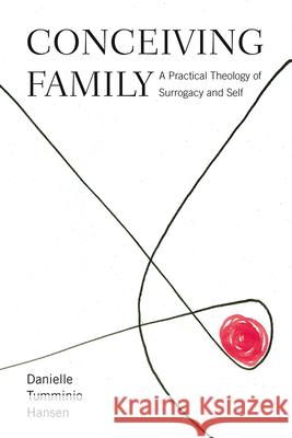 Conceiving Family: A Practical Theology of Surrogacy and Self Danielle Tummini 9781481310567 Baylor University Press