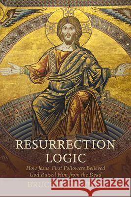 Resurrection Logic: How Jesus' First Followers Believed God Raised Him from the Dead Bruce D. Chilton 9781481310635