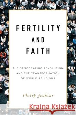 Fertility and Faith: The Demographic Revolution and the Transformation of World Religions Philip Jenkins 9781481311311 Baylor University Press
