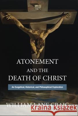 Atonement and the Death of Christ: An Exegetical, Historical, and Philosophical Exploration William Lane Craig 9781481312042