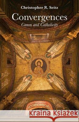 Convergences: Canon and Catholicity Christopher R. Seitz 9781481312790 Baylor University Press