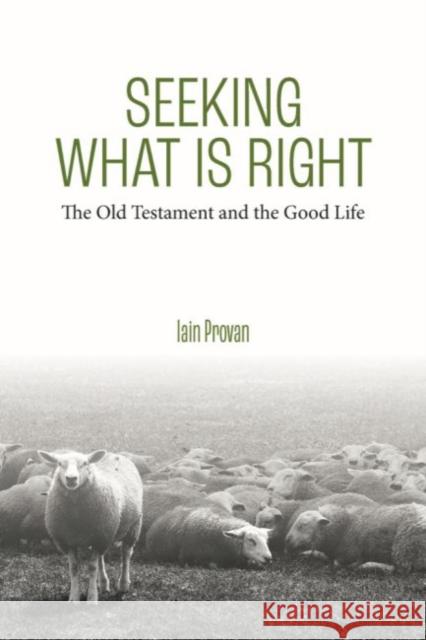 Seeking What Is Right: The Old Testament and the Good Life Iain Provan 9781481312882 Baylor University Press