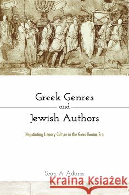 Greek Genres and Jewish Authors: Negotiating Literary Culture in the Greco-Roman Era Sean A. Adams 9781481312912