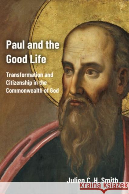 Paul and the Good Life: Transformation and Citizenship in the Commonwealth of God Julien C. H. Smith 9781481313100 Baylor University Press