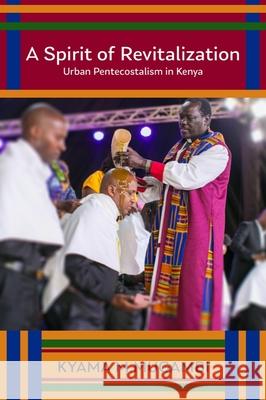 A Spirit of Revitalization: Urban Pentecostalism in Kenya Kyama M. Mugambi 9781481313551 Baylor University Press