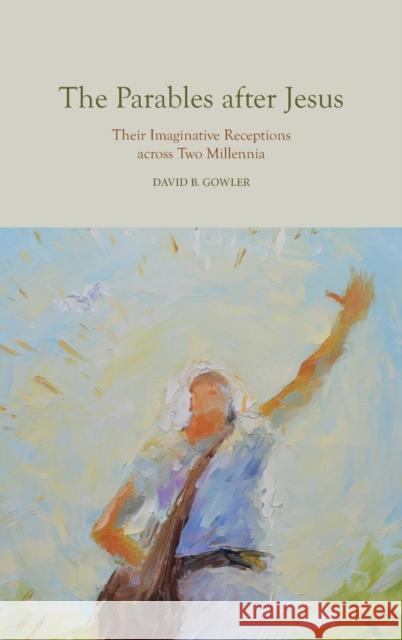 The Parables After Jesus: Their Imaginative Receptions Across Two Millennia Gowler, David B. 9781481314107