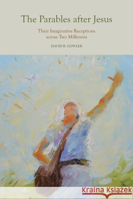 The Parables After Jesus: Their Imaginative Receptions Across Two Millennia Gowler, David B. 9781481314114 Baylor University Press