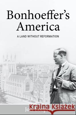 Bonhoeffer's America: A Land Without Reformation Joel Looper 9781481314510 Baylor University Press