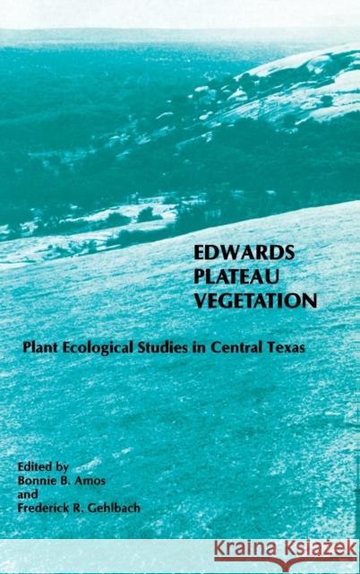 Edwards Plateau Vegetation: Plant Ecological Studies in Central Texas Bonnie B. Amos Frederick R. Gehlbach 9781481314565 Baylor University Press