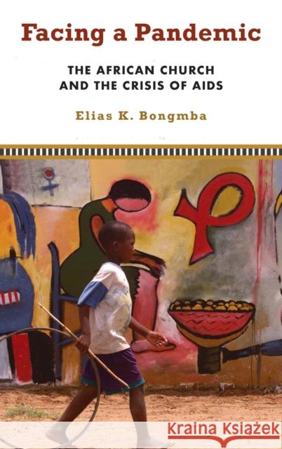 Facing a Pandemic: The African Church and the Crisis of AIDS Elias K. Bongmba 9781481314664 Baylor University Press