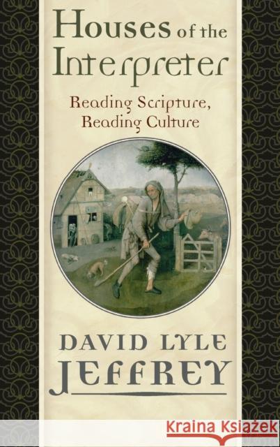 Houses of the Interpreter: Reading Scripture, Reading Culture David Lyle Jeffrey 9781481314763 Baylor University Press