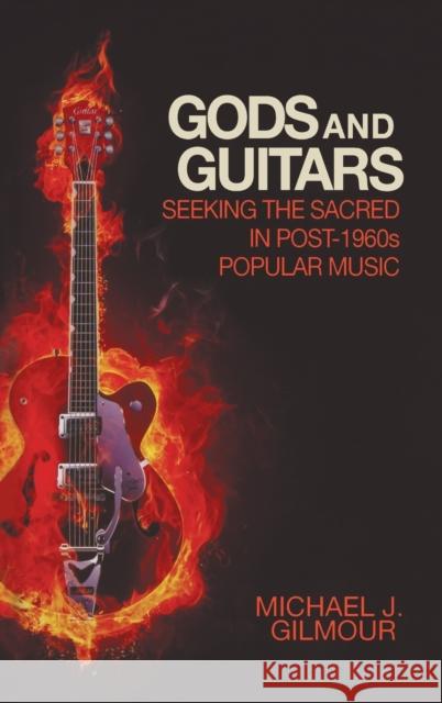 Gods and Guitars: Seeking the Sacred in Post-1960s Popular Music Michael J. Gilmour 9781481314831 Baylor University Press