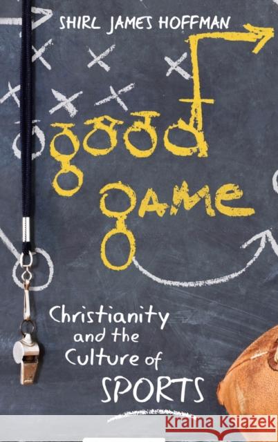 Good Game: Christianity and the Culture of Sports Shirl James Hoffman 9781481314855 Baylor University Press