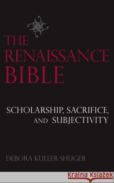 The Renaissance Bible: Scholarship, Sacrifice, and Subjectivity Debora Shuger 9781481314862 Baylor University Press